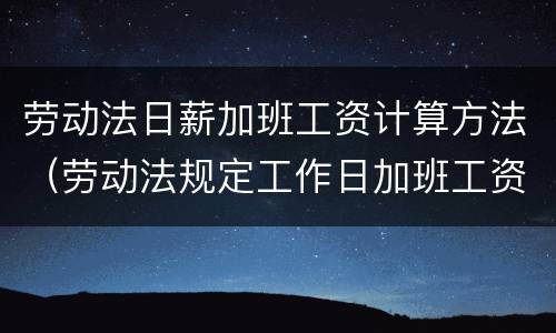 劳动法日薪加班工资计算方法（劳动法规定工作日加班工资怎么计算）