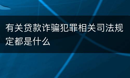 有关贷款诈骗犯罪相关司法规定都是什么