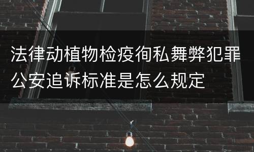 法律动植物检疫徇私舞弊犯罪公安追诉标准是怎么规定