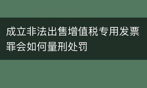 成立非法出售增值税专用发票罪会如何量刑处罚