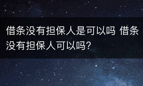 借条没有担保人是可以吗 借条没有担保人可以吗?