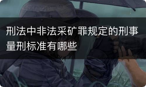 刑法中非法采矿罪规定的刑事量刑标准有哪些