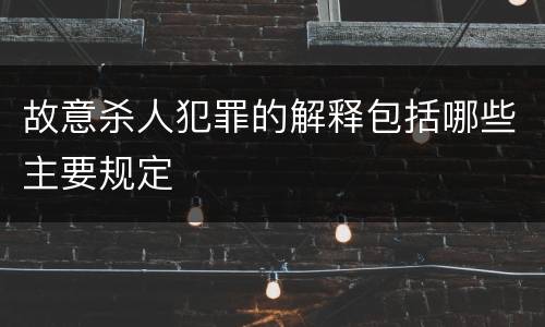 故意杀人犯罪的解释包括哪些主要规定