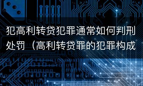犯高利转贷犯罪通常如何判刑处罚（高利转贷罪的犯罪构成）