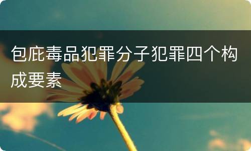 包庇毒品犯罪分子犯罪四个构成要素