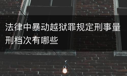 法律中暴动越狱罪规定刑事量刑档次有哪些