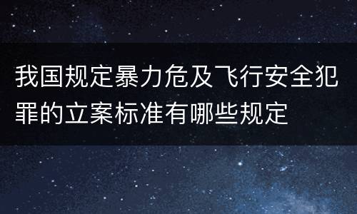 我国规定暴力危及飞行安全犯罪的立案标准有哪些规定