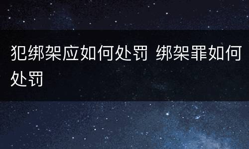 犯绑架应如何处罚 绑架罪如何处罚