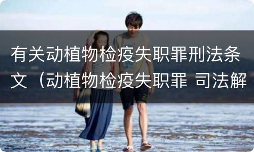 有关动植物检疫失职罪刑法条文（动植物检疫失职罪 司法解释）