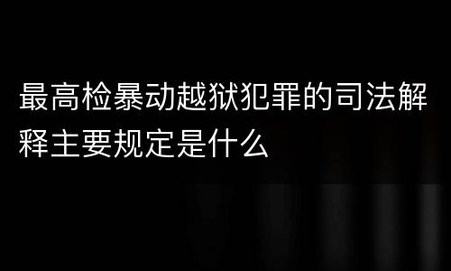 最高检暴动越狱犯罪的司法解释主要规定是什么