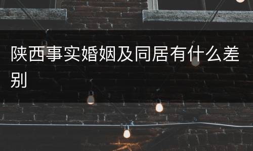 陕西事实婚姻及同居有什么差别
