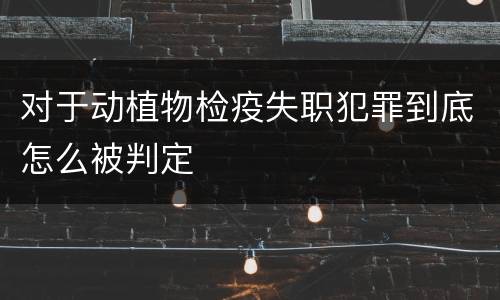 对于动植物检疫失职犯罪到底怎么被判定