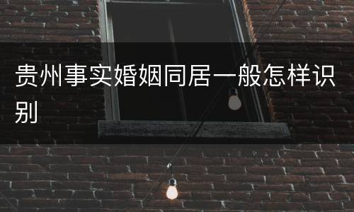 贵州事实婚姻同居一般怎样识别