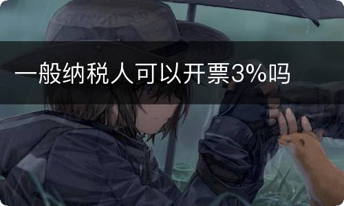 一般纳税人可以开票3%吗