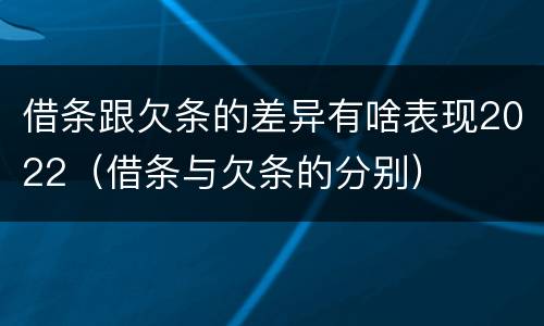 借条跟欠条的差异有啥表现2022（借条与欠条的分别）