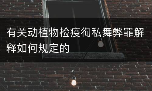 有关动植物检疫徇私舞弊罪解释如何规定的
