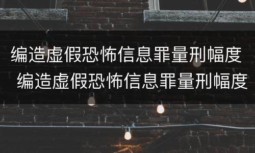 编造虚假恐怖信息罪量刑幅度 编造虚假恐怖信息罪量刑幅度多大
