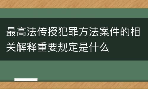 最高法传授犯罪方法案件的相关解释重要规定是什么