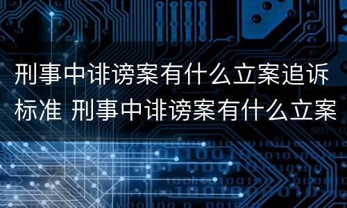 刑事中诽谤案有什么立案追诉标准 刑事中诽谤案有什么立案追诉标准吗
