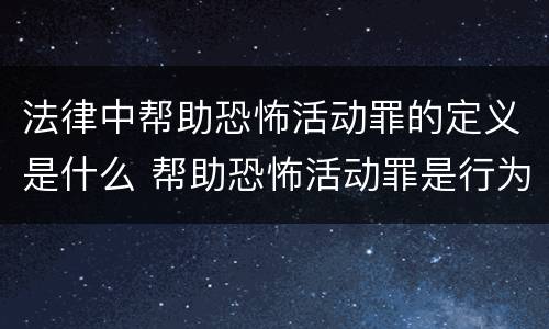 法律中帮助恐怖活动罪的定义是什么 帮助恐怖活动罪是行为犯吗