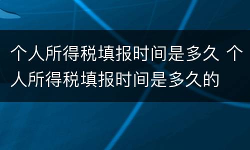 个人所得税填报时间是多久 个人所得税填报时间是多久的