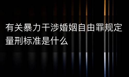 有关暴力干涉婚姻自由罪规定量刑标准是什么