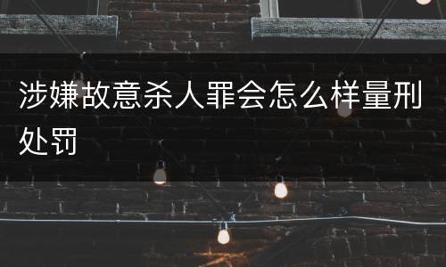 涉嫌故意杀人罪会怎么样量刑处罚