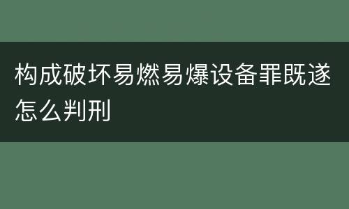 构成破坏易燃易爆设备罪既遂怎么判刑