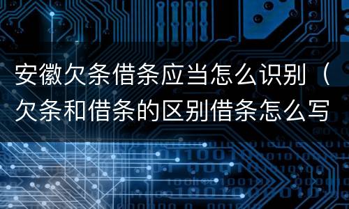 安徽欠条借条应当怎么识别（欠条和借条的区别借条怎么写）