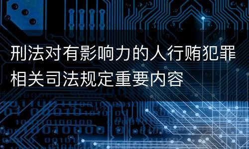 刑法对有影响力的人行贿犯罪相关司法规定重要内容