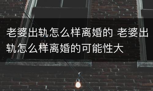老婆出轨怎么样离婚的 老婆出轨怎么样离婚的可能性大