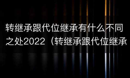 转继承跟代位继承有什么不同之处2022（转继承跟代位继承的区别）