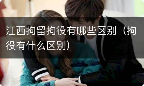 江西拘留拘役有哪些区别（拘役有什么区别）