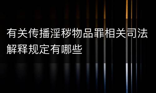 有关传播淫秽物品罪相关司法解释规定有哪些