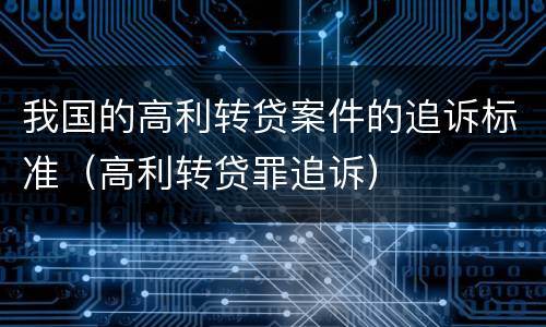 我国的高利转贷案件的追诉标准（高利转贷罪追诉）
