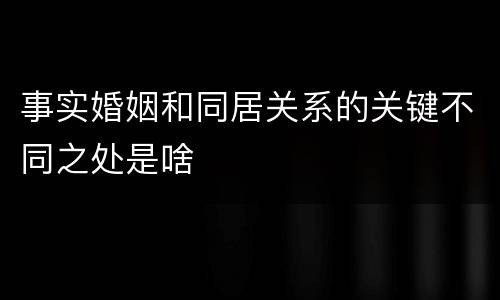 事实婚姻和同居关系的关键不同之处是啥