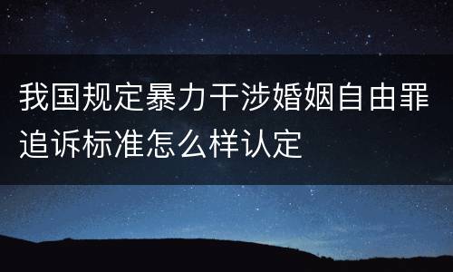 我国规定暴力干涉婚姻自由罪追诉标准怎么样认定