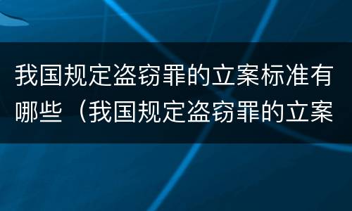 我国规定盗窃罪的立案标准有哪些（我国规定盗窃罪的立案标准有哪些内容）