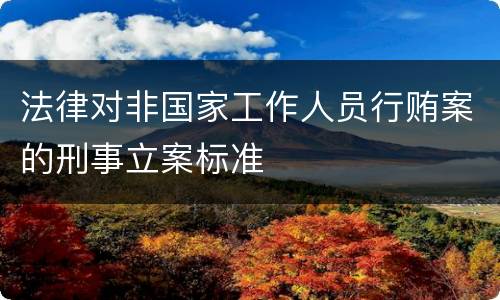 法律对非国家工作人员行贿案的刑事立案标准