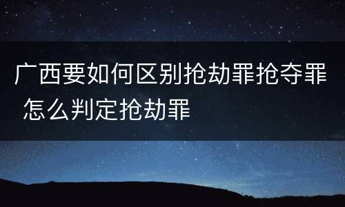广西要如何区别抢劫罪抢夺罪 怎么判定抢劫罪