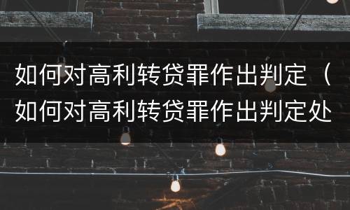 如何对高利转贷罪作出判定（如何对高利转贷罪作出判定处罚）