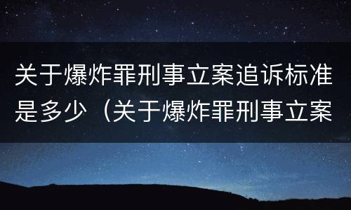 关于爆炸罪刑事立案追诉标准是多少（关于爆炸罪刑事立案追诉标准是多少天）