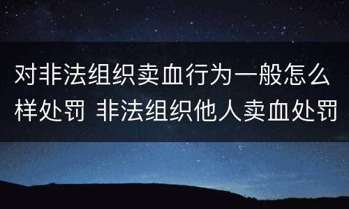 对非法组织卖血行为一般怎么样处罚 非法组织他人卖血处罚