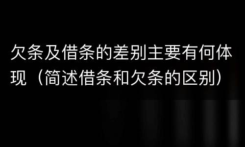 欠条及借条的差别主要有何体现（简述借条和欠条的区别）