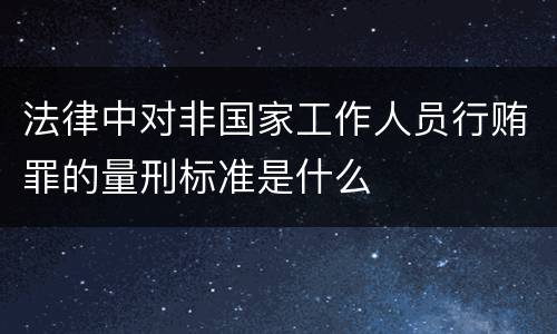 法律中对非国家工作人员行贿罪的量刑标准是什么