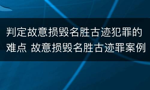 判定故意损毁名胜古迹犯罪的难点 故意损毁名胜古迹罪案例