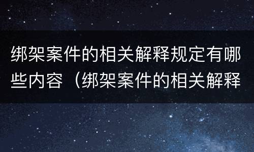 绑架案件的相关解释规定有哪些内容（绑架案件的相关解释规定有哪些内容呢）