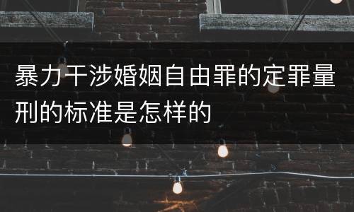 暴力干涉婚姻自由罪的定罪量刑的标准是怎样的