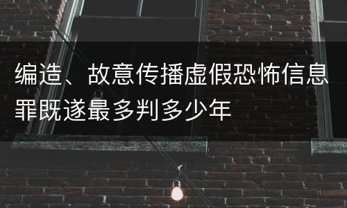 编造、故意传播虚假恐怖信息罪既遂最多判多少年