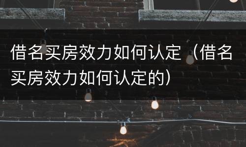 借名买房效力如何认定（借名买房效力如何认定的）